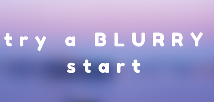 try a blurry start to your improvement projects